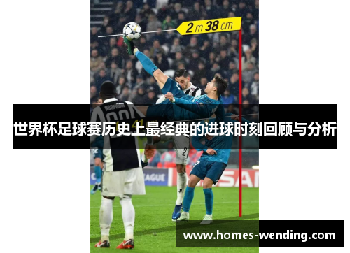 世界杯足球赛历史上最经典的进球时刻回顾与分析