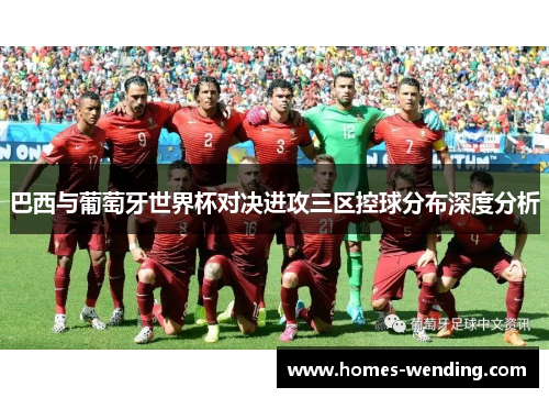巴西与葡萄牙世界杯对决进攻三区控球分布深度分析