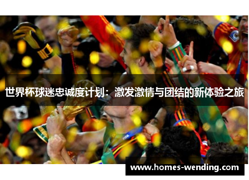 世界杯球迷忠诚度计划：激发激情与团结的新体验之旅
