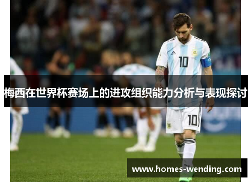 梅西在世界杯赛场上的进攻组织能力分析与表现探讨