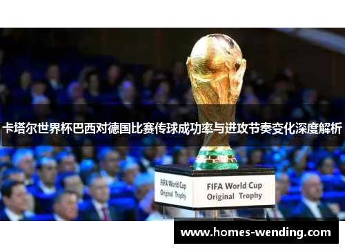 卡塔尔世界杯巴西对德国比赛传球成功率与进攻节奏变化深度解析
