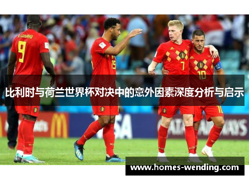 比利时与荷兰世界杯对决中的意外因素深度分析与启示