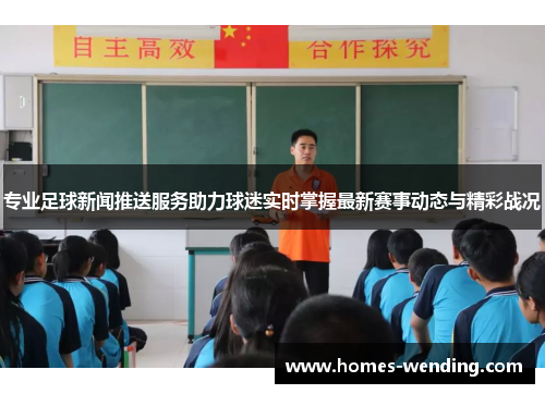 专业足球新闻推送服务助力球迷实时掌握最新赛事动态与精彩战况