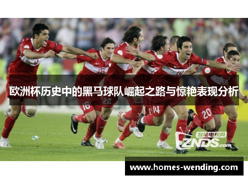 欧洲杯历史中的黑马球队崛起之路与惊艳表现分析