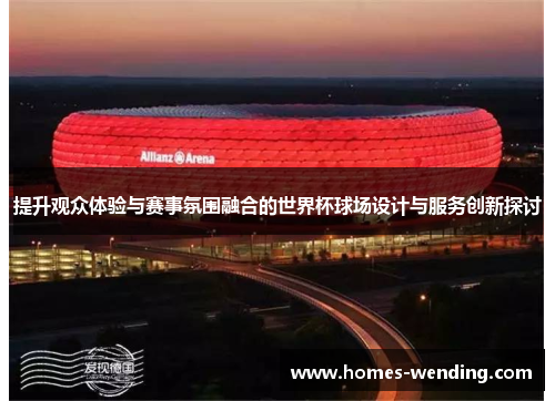 提升观众体验与赛事氛围融合的世界杯球场设计与服务创新探讨