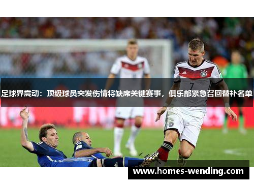足球界震动：顶级球员突发伤情将缺席关键赛事，俱乐部紧急召回替补名单