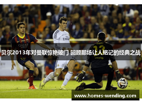 贝尔2013年对曼联惊艳破门 回顾那场让人铭记的经典之战