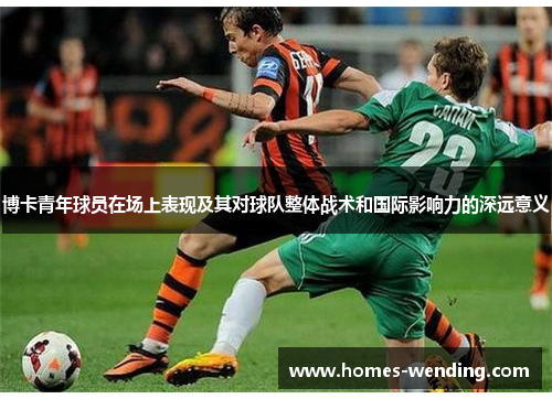 博卡青年球员在场上表现及其对球队整体战术和国际影响力的深远意义