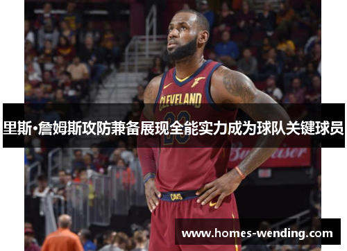 里斯·詹姆斯攻防兼备展现全能实力成为球队关键球员