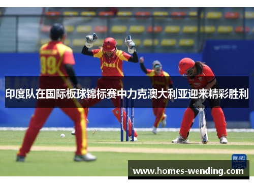 印度队在国际板球锦标赛中力克澳大利亚迎来精彩胜利