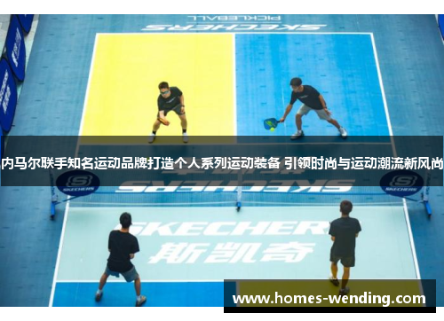 内马尔联手知名运动品牌打造个人系列运动装备 引领时尚与运动潮流新风尚