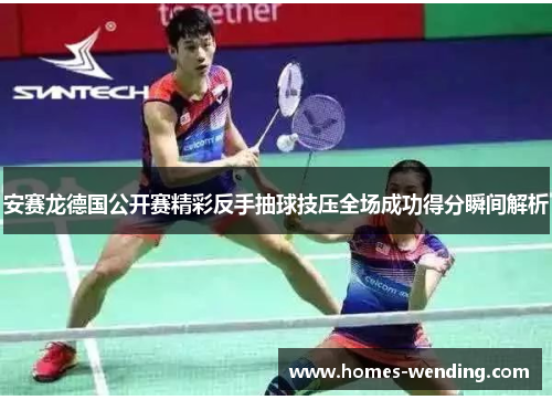 安赛龙德国公开赛精彩反手抽球技压全场成功得分瞬间解析