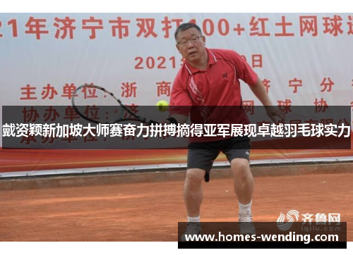 戴资颖新加坡大师赛奋力拼搏摘得亚军展现卓越羽毛球实力