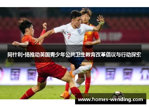 阿什利·扬推动英国青少年公共卫生教育改革倡议与行动探索