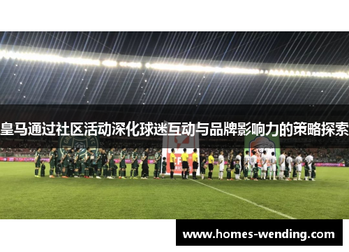 皇马通过社区活动深化球迷互动与品牌影响力的策略探索