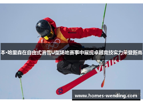 本·哈里森在自由式滑雪U型场地赛事中展现卓越竞技实力荣登新高