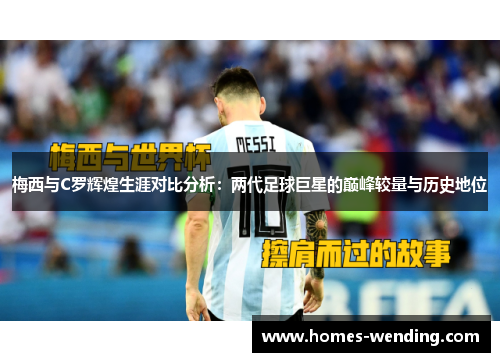 梅西与C罗辉煌生涯对比分析：两代足球巨星的巅峰较量与历史地位