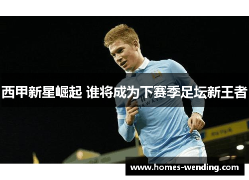 西甲新星崛起 谁将成为下赛季足坛新王者