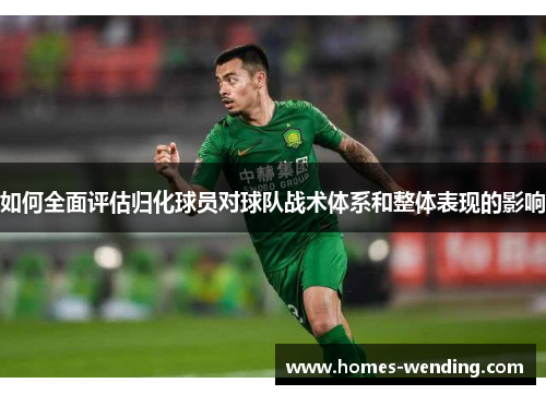 如何全面评估归化球员对球队战术体系和整体表现的影响
