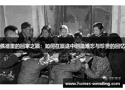 佩德里的回家之旅：如何在旅途中创造难忘与珍贵的回忆
