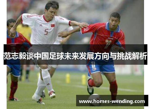 范志毅谈中国足球未来发展方向与挑战解析