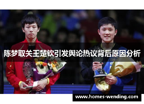 陈梦取关王楚钦引发舆论热议背后原因分析