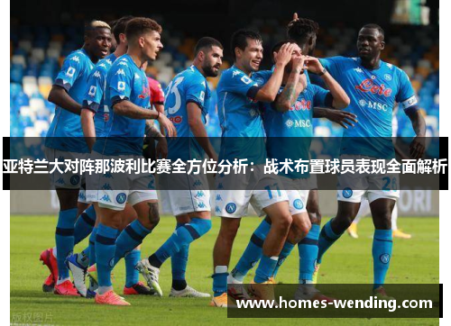 亚特兰大对阵那波利比赛全方位分析：战术布置球员表现全面解析