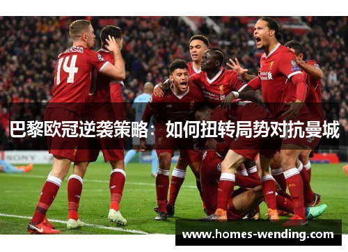 巴黎欧冠逆袭策略：如何扭转局势对抗曼城