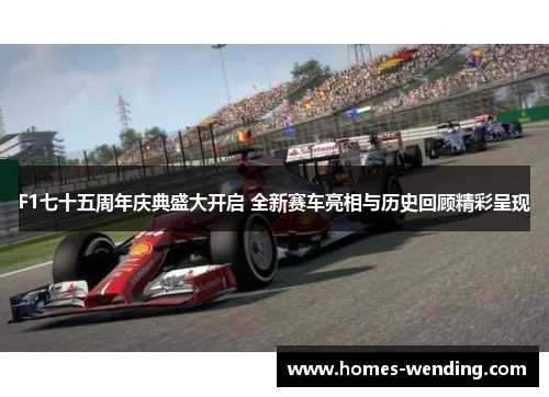 F1七十五周年庆典盛大开启 全新赛车亮相与历史回顾精彩呈现