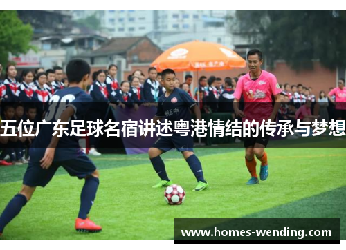 五位广东足球名宿讲述粤港情结的传承与梦想
