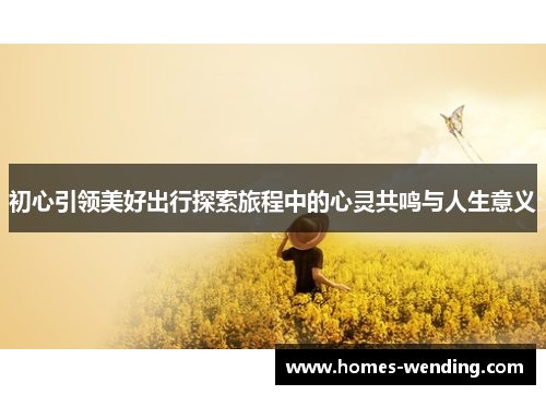 初心引领美好出行探索旅程中的心灵共鸣与人生意义