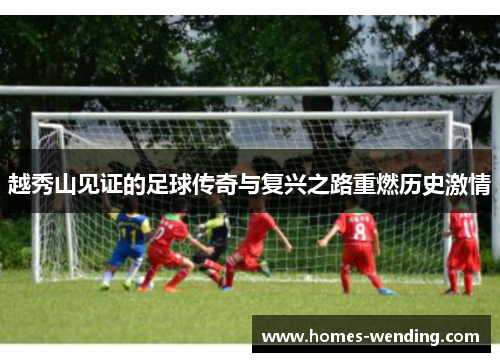 越秀山见证的足球传奇与复兴之路重燃历史激情