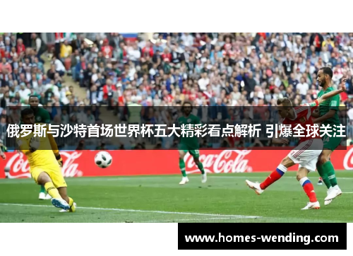 俄罗斯与沙特首场世界杯五大精彩看点解析 引爆全球关注