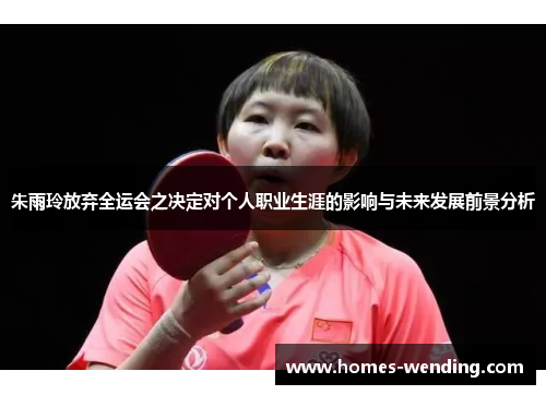 朱雨玲放弃全运会之决定对个人职业生涯的影响与未来发展前景分析