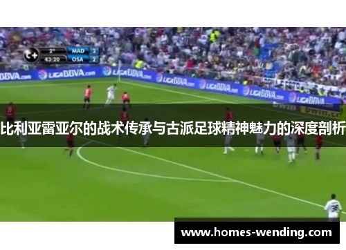 比利亚雷亚尔的战术传承与古派足球精神魅力的深度剖析