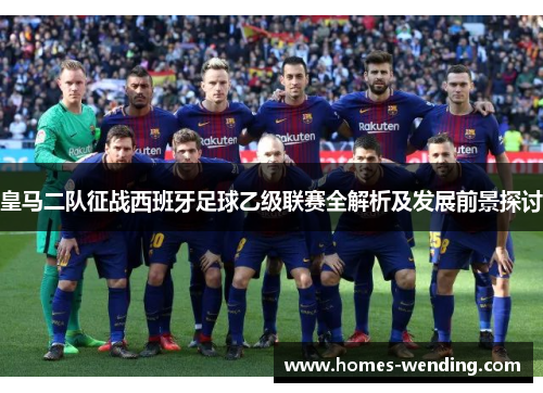 皇马二队征战西班牙足球乙级联赛全解析及发展前景探讨