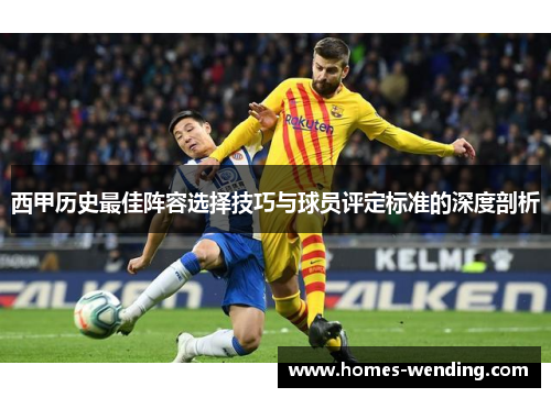 西甲历史最佳阵容选择技巧与球员评定标准的深度剖析